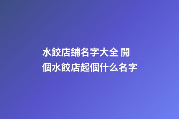 水餃店鋪名字大全 開個水餃店起個什么名字-第1張-店鋪起名-玄機派
